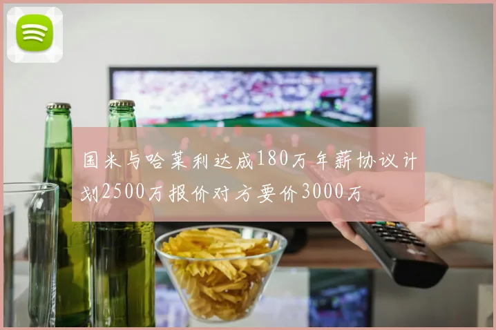 国米与哈莱利达成180万年薪协议计划2500万报价对方要价3000万