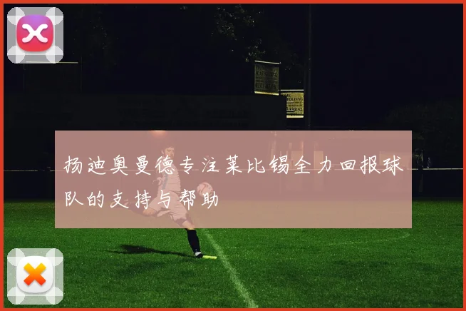 扬迪奥曼德专注莱比锡全力回报球队的支持与帮助