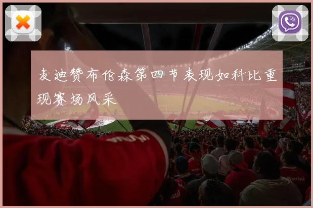 麦迪赞布伦森第四节表现如科比重现赛场风采